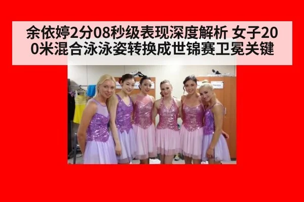 余依婷2分08秒级表现深度解析 女子200米混合泳泳姿转换成世锦赛卫冕关键