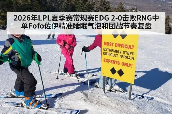 2026年LPL夏季赛常规赛EDG 2-0击败RNG中单Fofo佐伊精准睡眠气泡和团战节奏复盘