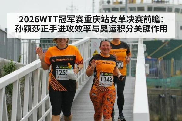 2026WTT冠军赛重庆站女单决赛前瞻:孙颖莎正手进攻效率与奥运积分关键作用