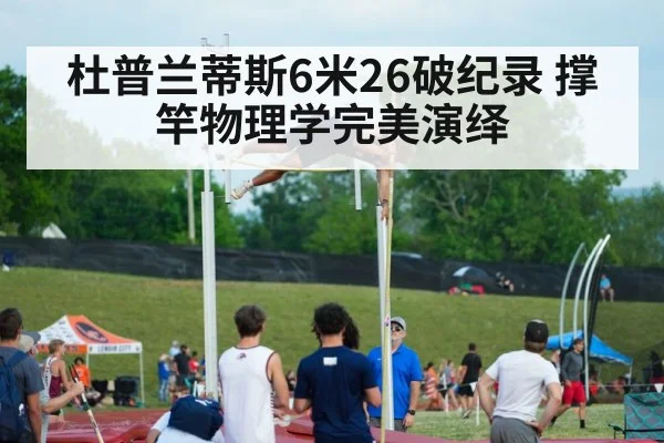 杜普兰蒂斯6米26破纪录 撑竿物理学完美演绎